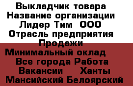 Выкладчик товара › Название организации ­ Лидер Тим, ООО › Отрасль предприятия ­ Продажи › Минимальный оклад ­ 1 - Все города Работа » Вакансии   . Ханты-Мансийский,Белоярский г.